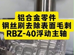 铝合金零件，RBZ-40浮动主轴夹持钢丝刷去除表面毛刺