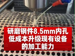 研磨钢件8.5mm内孔，低成本升级现有设备的加工能力