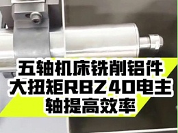 五轴机床铣削铝件，大扭矩RBZ40电主轴提高效率