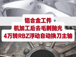 铝合金工件，机加工后去毛刺抛光，4万转RBZ浮动自动换刀主轴