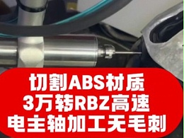切割ABS材质，3万转RBZ高速电主轴加工无毛刺