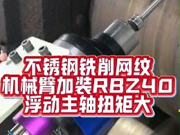 不锈钢铣削网纹，机械臂加装RBZ40浮动主轴扭矩大