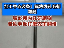 加工中心必备！解决内孔毛刺难题!锐必克内孔研磨刷，告别手动打磨效率翻倍