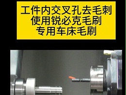 工件内交叉孔去毛刺使用锐必克车毛刷专用车床刷