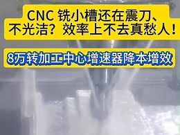 CNC 铣小槽还在震刀、不光洁？效率上不去真愁人！8万转加工中心增速器降本增效