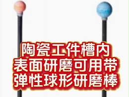 陶瓷工件槽内表面研磨，可用带弹性球形研磨棒