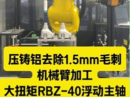 压铸铝去除1.5mm毛刺,机械臂加装大扭矩RBZ-40浮动主轴去除