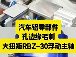 汽车铝零部件，孔边缘毛刺，大扭矩RBZ-30浮动主轴去除