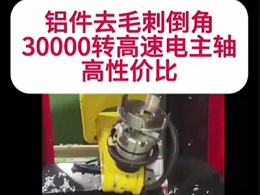 铝件去毛刺倒角，30000转高速电主轴高性价比