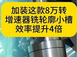 只需加装这款8万转增速器就能让铣轮廓小槽效率提升4倍