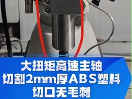 大扭矩高速主轴,切割2mm厚ABS塑料,切口无毛刺