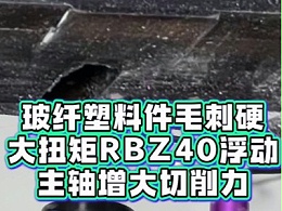 玻纤塑料件毛刺硬，大扭矩RBZ40浮动主轴增大切削力